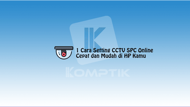 1 Cara Setting CCTV SPC Online Cepat dan Mudah di HP Kamu
