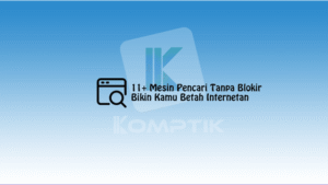 11 Mesin Pencari Tanpa Blokir Ini Bikin Kamu Betah Internetan