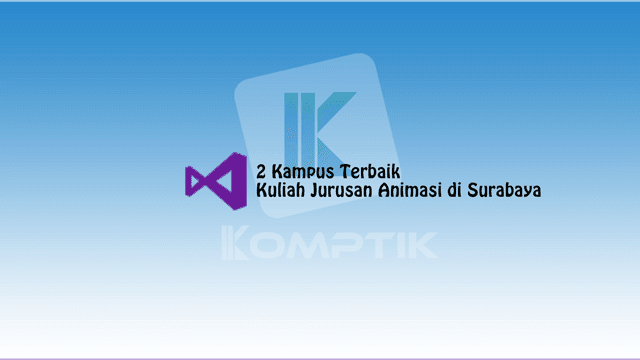 2 Kampus Terbaik Kuliah Jurusan Animasi di Surabaya