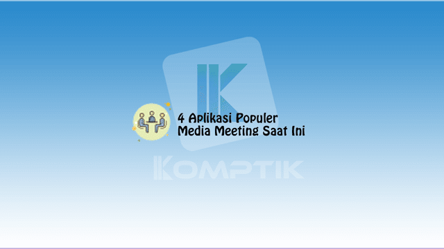 4 Aplikasi Populer Untuk Media Meeting Saat Ini