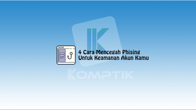 4 Cara Mencegah Phising Untuk Keamanan Akun Kamu