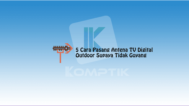 5 Cara Pasang Antena TV Digital Outdoor Supaya Tidak Goyang