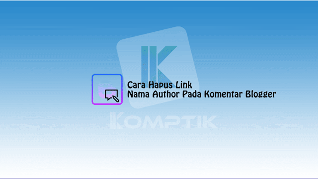 Cara Hapus Link Nama Author Pada Komentar Blogger