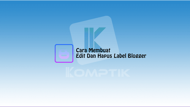 Cara Membuat Edit Dan Hapus Label Blogger