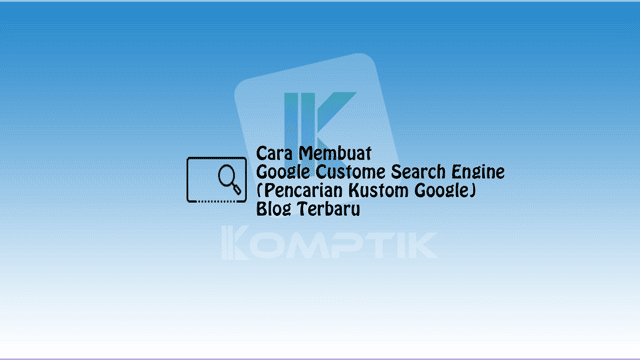 Cara Membuat Google Custome Search Engine 28Pencarian Kustom Google29 Blog Terbaru