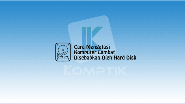 Cara Mengatasi Komputer Lambat Disebabkan Oleh Hard Disk