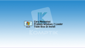 Cara Mengatasi Problem Windows 7 Loader Tidak Bisa Di Install