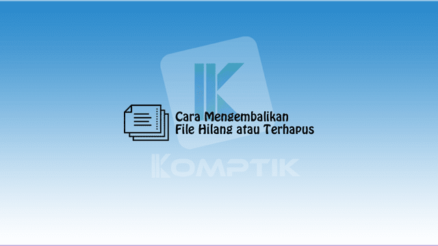 Cara Mengembalikan File Hilang atau Terhapus
