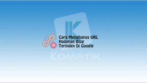 Cara Menghapus URL Halaman Blog Yang Terindex Di Google