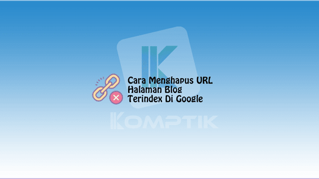 Cara Menghapus URL Halaman Blog Yang Terindex Di Google