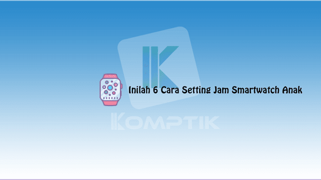 Cara Setting Jam Smartwatch Anak