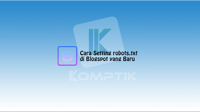 Cara Setting robots.txt di Blogspot yang Baru
