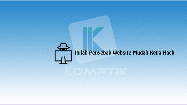 Inilah Penyebab Website Mudah Kena Hack