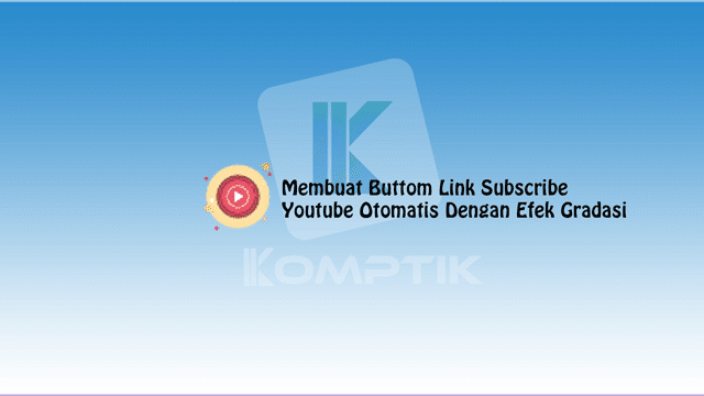 Membuat Buttom Link Subscribe Youtube Otomatis Dengan Efek Gradasi