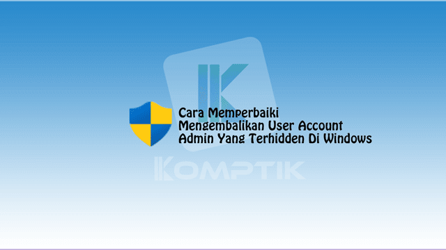 Mengembalikan User Account Admin Yang Terhidden Di Windows