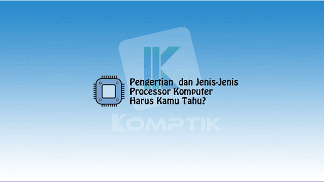 Pengertian dan Jenis Jenis Processor Komputer yang Harus Kamu Tahu