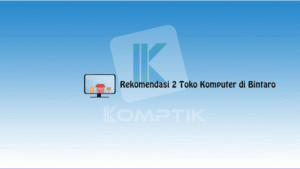 Rekomendasi 2 Toko Komputer di Bintaro