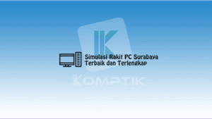 Simulasi Rakit PC Surabaya Terbaik dan Terlengkap