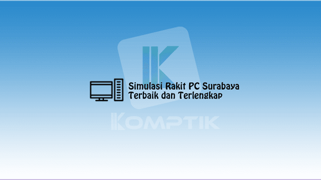 Simulasi Rakit PC Surabaya Terbaik dan Terlengkap