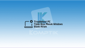 Troublehoot PC Yang Tidak Bisa Masuk Windows Blank Hitam